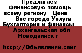 Предлагаем финансовую помощь всему региону › Цена ­ 1 111 - Все города Услуги » Бухгалтерия и финансы   . Архангельская обл.,Новодвинск г.